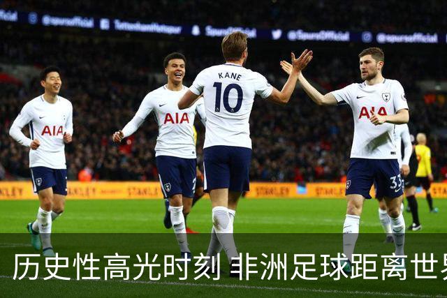 历史性高光时刻 非洲足球距离世界杯冠军还有多远？