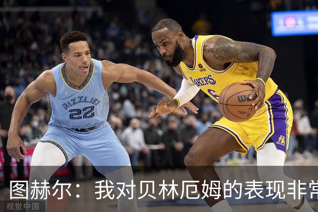 图赫尔：我对贝林厄姆的表现非常满意，他需要成为团队型球员