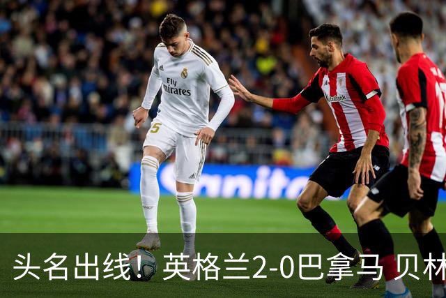 头名出线！英格兰2-0巴拿马 贝林厄姆传射凯恩破门创纪录宽萨伤退