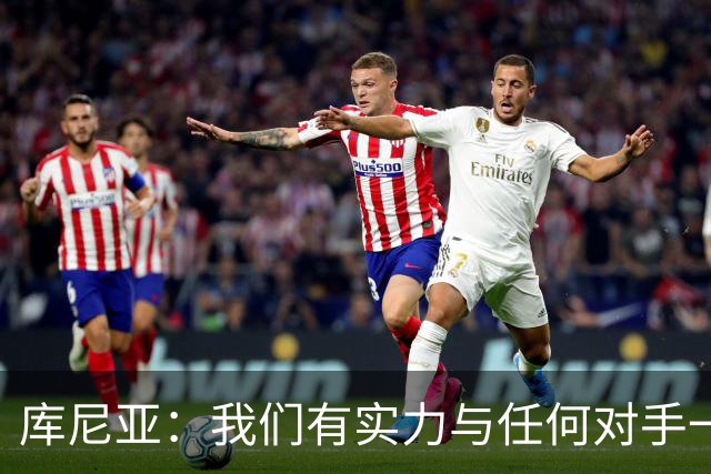 库尼亚：我们有实力与任何对手一较高下 内马尔是这代人的偶像