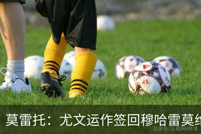 莫雷托：尤文运作签回穆哈雷莫维奇，萨索洛要4000万尤文只需半价