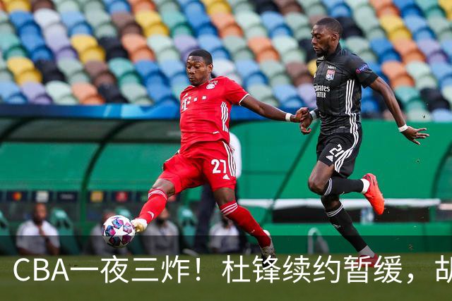 CBA一夜三炸！杜锋续约暂缓，胡明轩深夜发声，两名小将入选国青